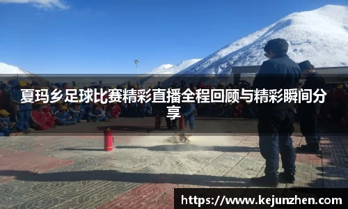 夏玛乡足球比赛精彩直播全程回顾与精彩瞬间分享
